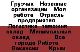 Грузчик › Название организации ­ Моя работа › Отрасль предприятия ­ Логистика, таможня, склад › Минимальный оклад ­ 20 800 - Все города Работа » Вакансии   . Крым,Бахчисарай